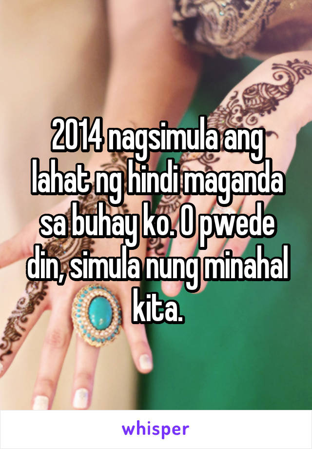 2014 nagsimula ang lahat ng hindi maganda sa buhay ko. O pwede din, simula nung minahal kita.