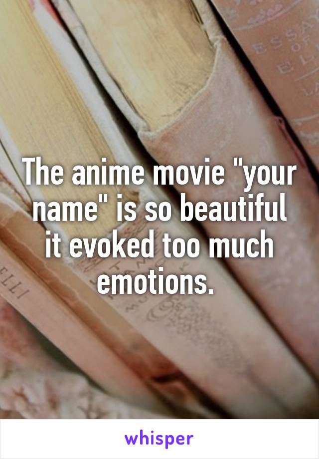 The anime movie "your name" is so beautiful it evoked too much emotions. 