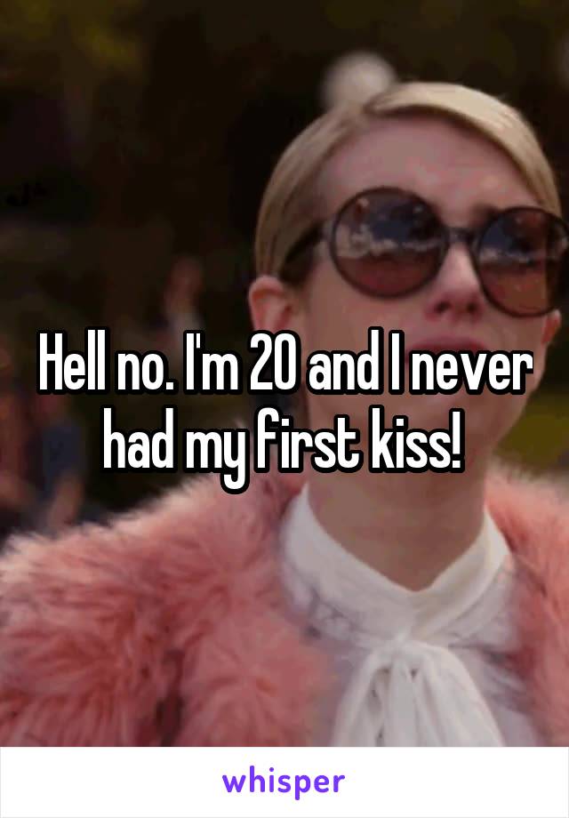 Hell no. I'm 20 and I never had my first kiss! 