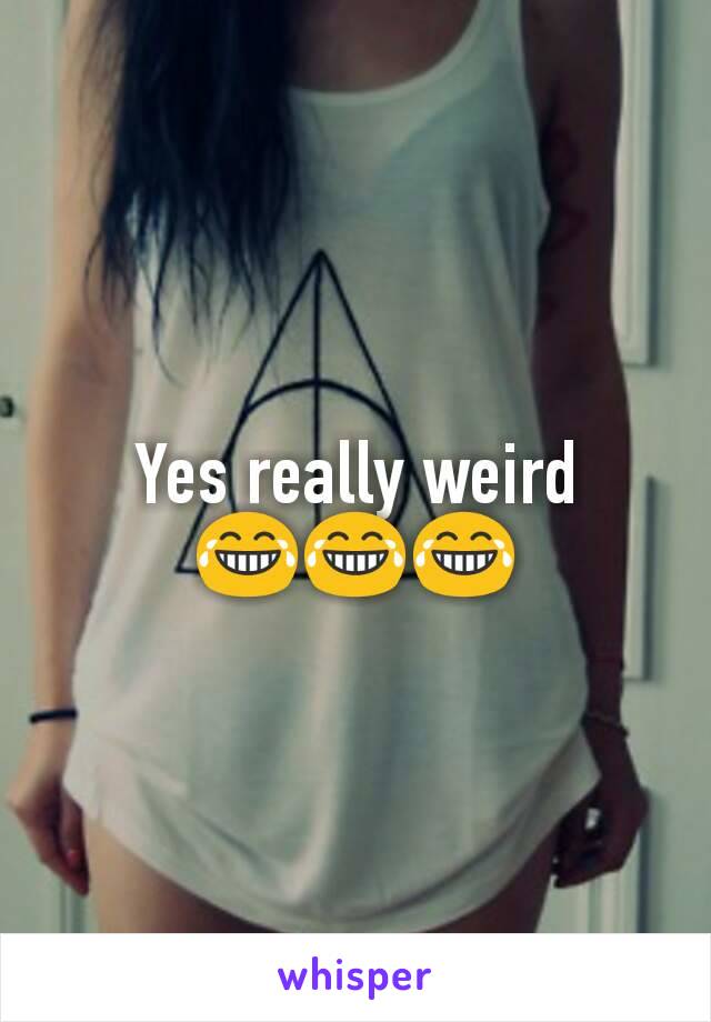 Yes really weird 😂😂😂