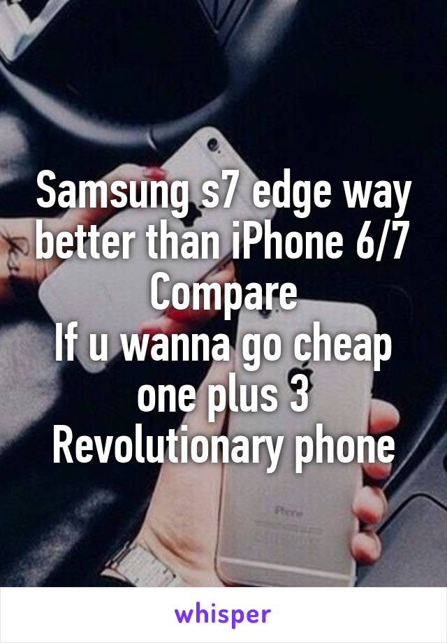 Samsung s7 edge way better than iPhone 6/7
Compare
If u wanna go cheap one plus 3
Revolutionary phone