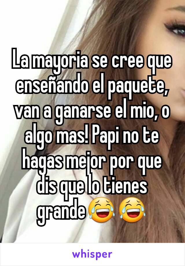 La mayoria se cree que enseñando el paquete, van a ganarse el mio, o algo mas! Papi no te hagas mejor por que dis que lo tienes grande😂😂