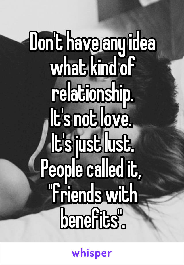 Don't have any idea what kind of relationship.
It's not love. 
It's just lust.
People called it, 
"friends with benefits".