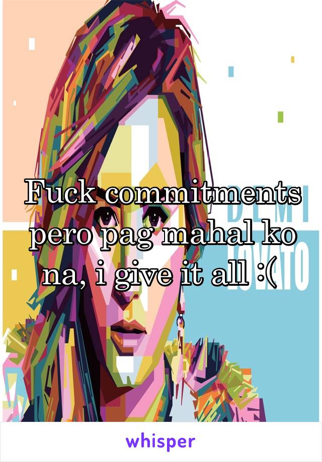 Fuck commitments pero pag mahal ko na, i give it all :( 