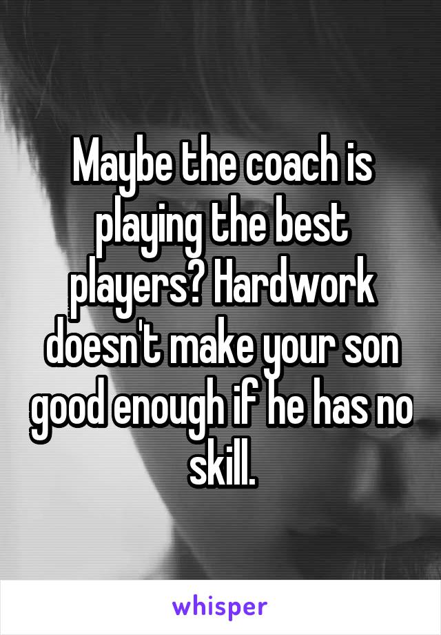 Maybe the coach is playing the best players? Hardwork doesn't make your son good enough if he has no skill.