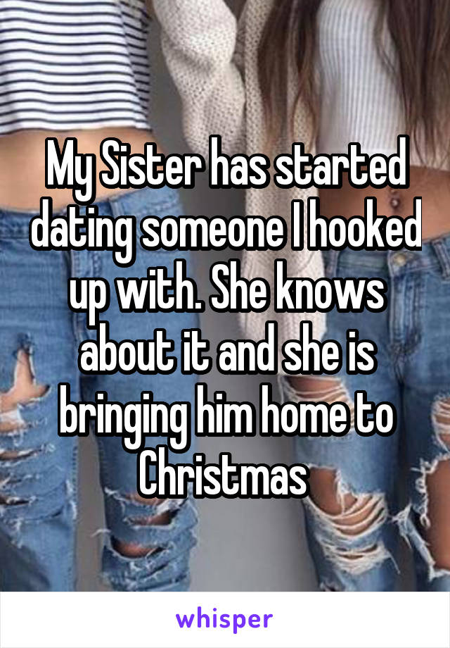 My Sister has started dating someone I hooked up with. She knows about it and she is bringing him home to Christmas 