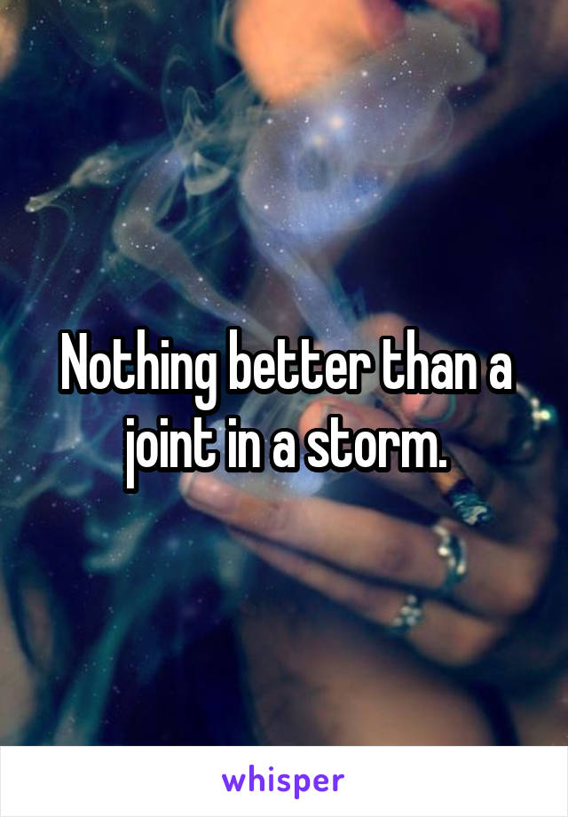 Nothing better than a joint in a storm.