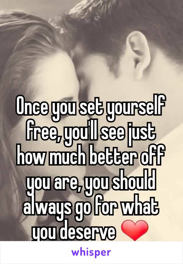 Once you set yourself free, you'll see just how much better off you are, you should always go for what you deserve ❤