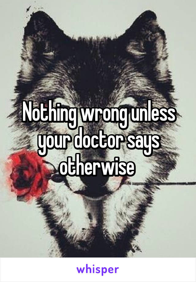 Nothing wrong unless your doctor says otherwise 