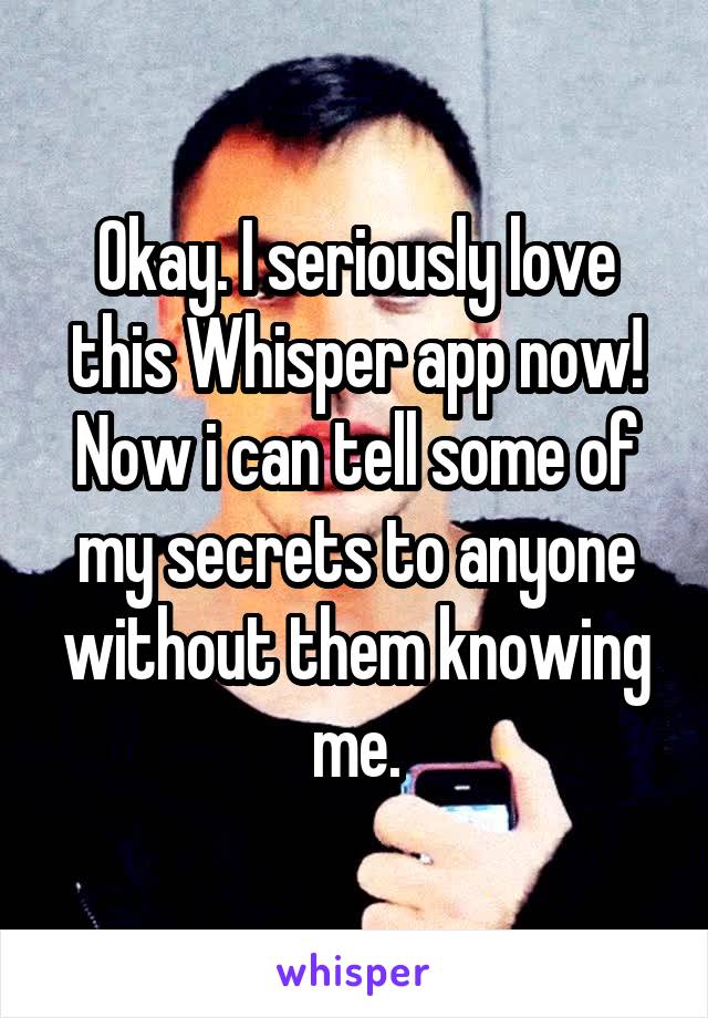 Okay. I seriously love this Whisper app now!
Now i can tell some of my secrets to anyone without them knowing me.