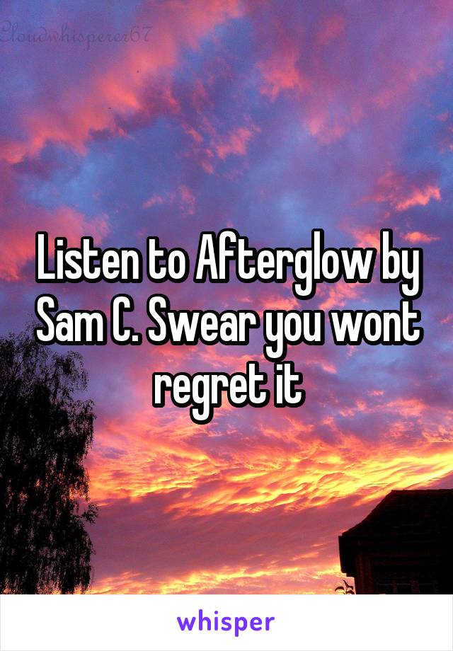 Listen to Afterglow by Sam C. Swear you wont regret it