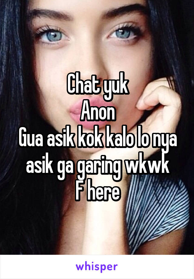 Chat yuk
Anon
Gua asik kok kalo lo nya asik ga garing wkwk
F here