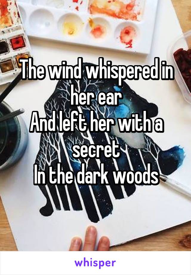 The wind whispered in her ear
And left her with a secret
In the dark woods
