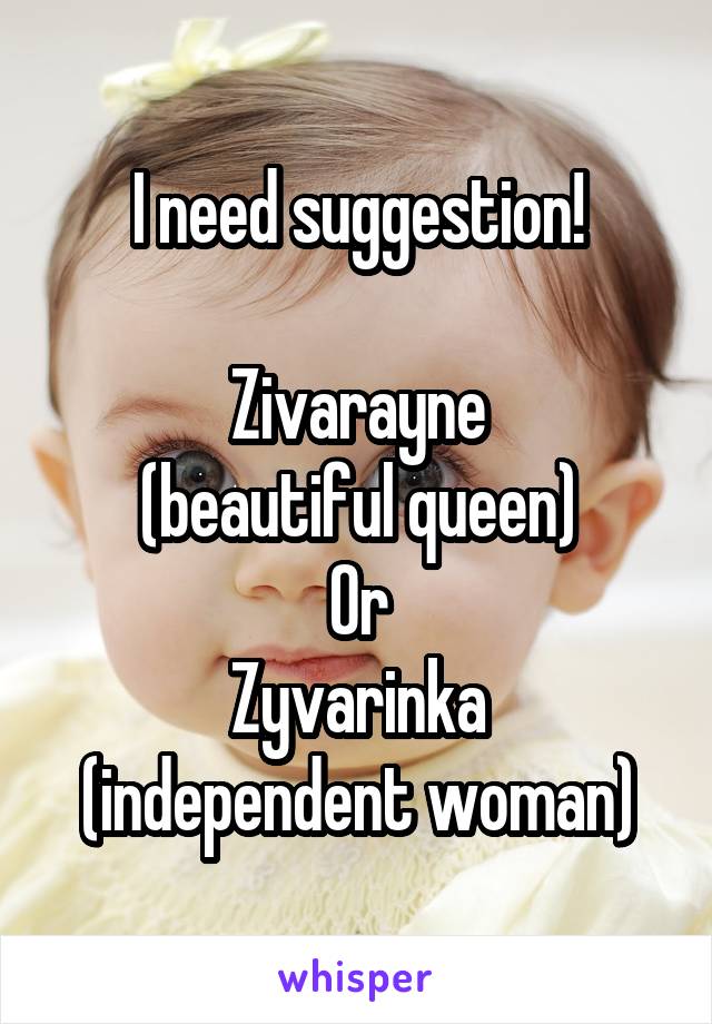 I need suggestion!

Zivarayne
(beautiful queen)
Or
Zyvarinka
(independent woman)