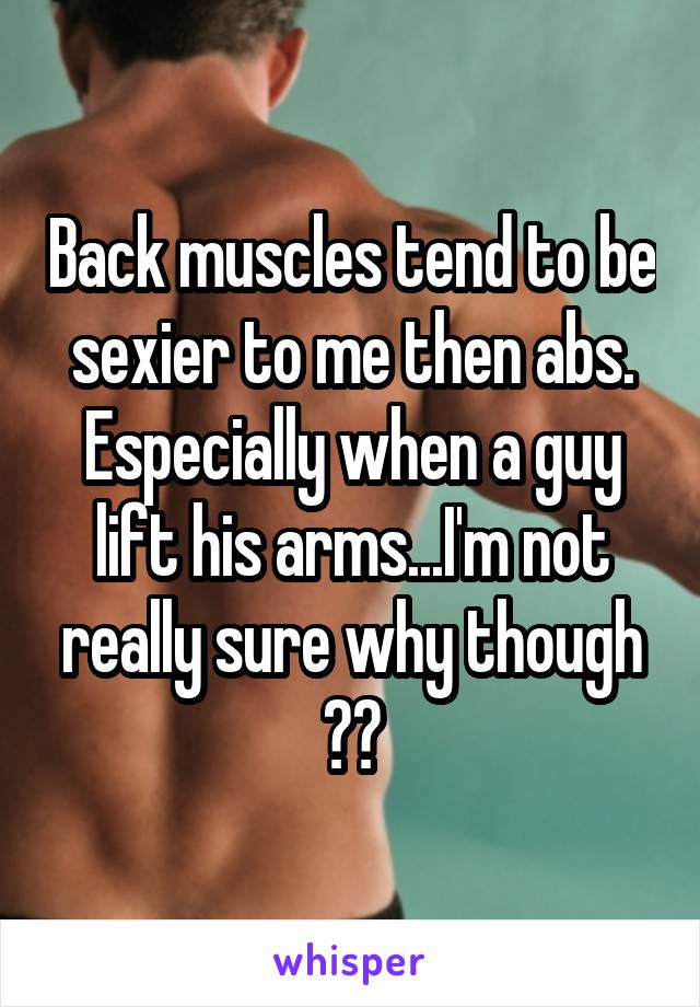 Back muscles tend to be sexier to me then abs. Especially when a guy lift his arms...I'm not really sure why though 😍❤