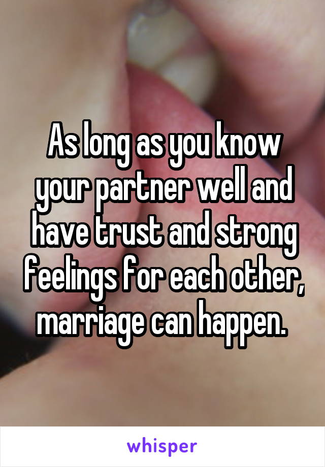 As long as you know your partner well and have trust and strong feelings for each other, marriage can happen. 