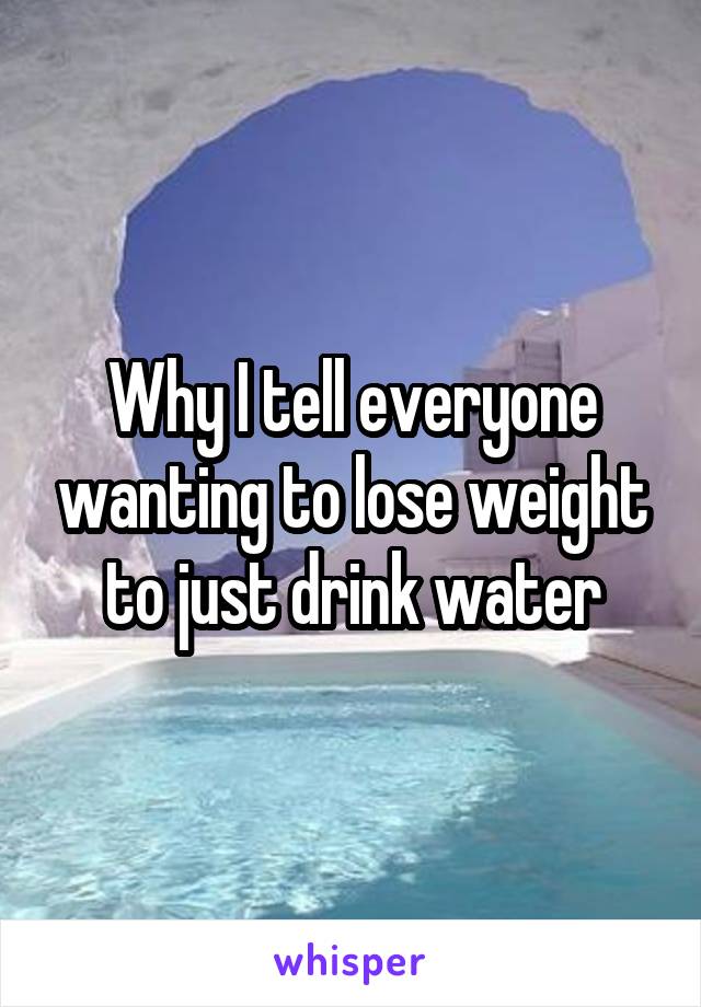 Why I tell everyone wanting to lose weight to just drink water