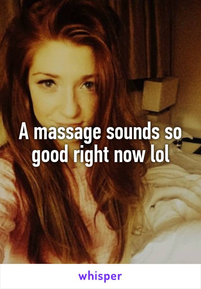 A massage sounds so good right now lol