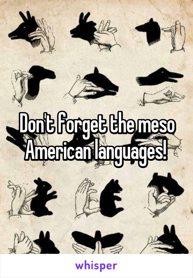 Don't forget the meso American languages! 