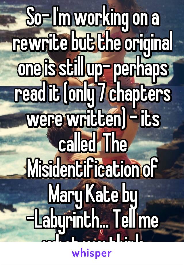 So- I'm working on a rewrite but the original one is still up- perhaps read it (only 7 chapters were written) - its called  The Misidentification of Mary Kate by -Labyrinth... Tell me what you think