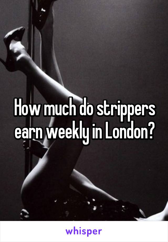 How much do strippers earn weekly in London?