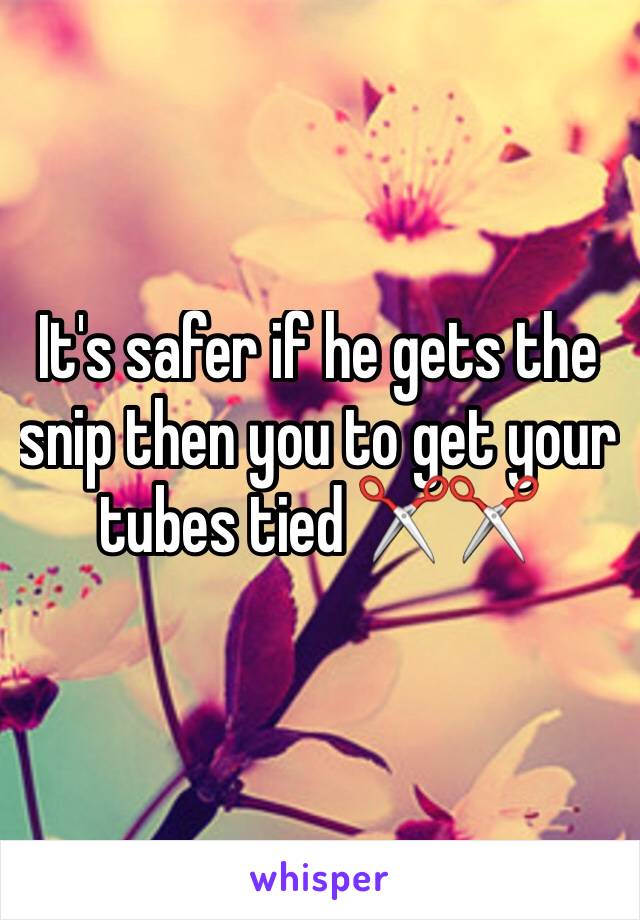 It's safer if he gets the snip then you to get your tubes tied ✂️✂️