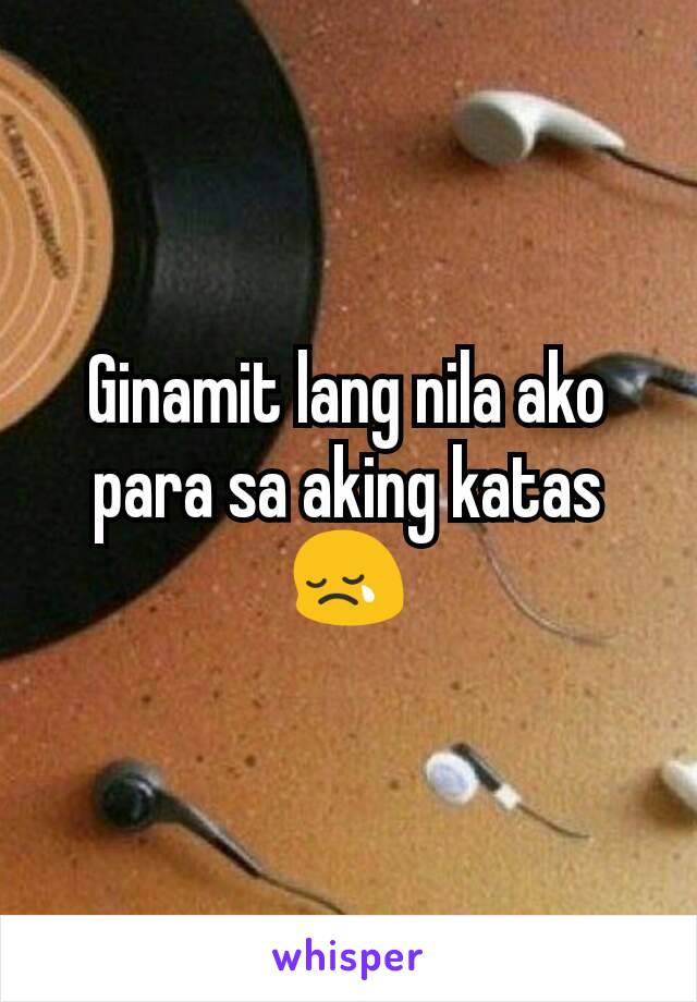 Ginamit lang nila ako para sa aking katas 😢