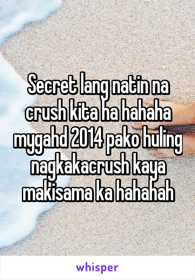 Secret lang natin na crush kita ha hahaha mygahd 2014 pako huling nagkakacrush kaya makisama ka hahahah