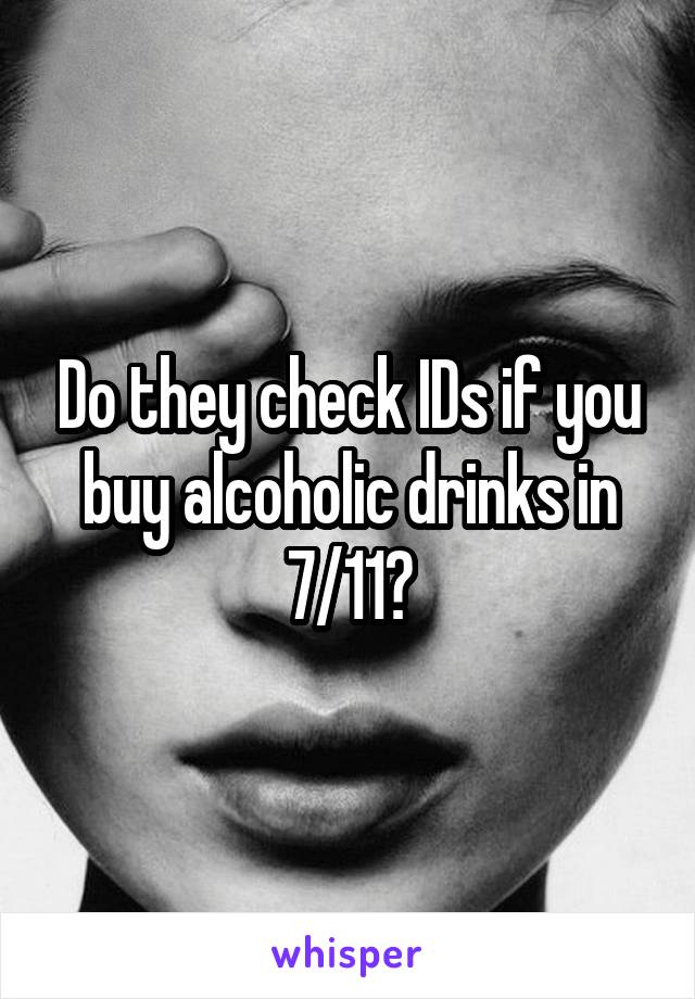 Do they check IDs if you buy alcoholic drinks in 7/11?