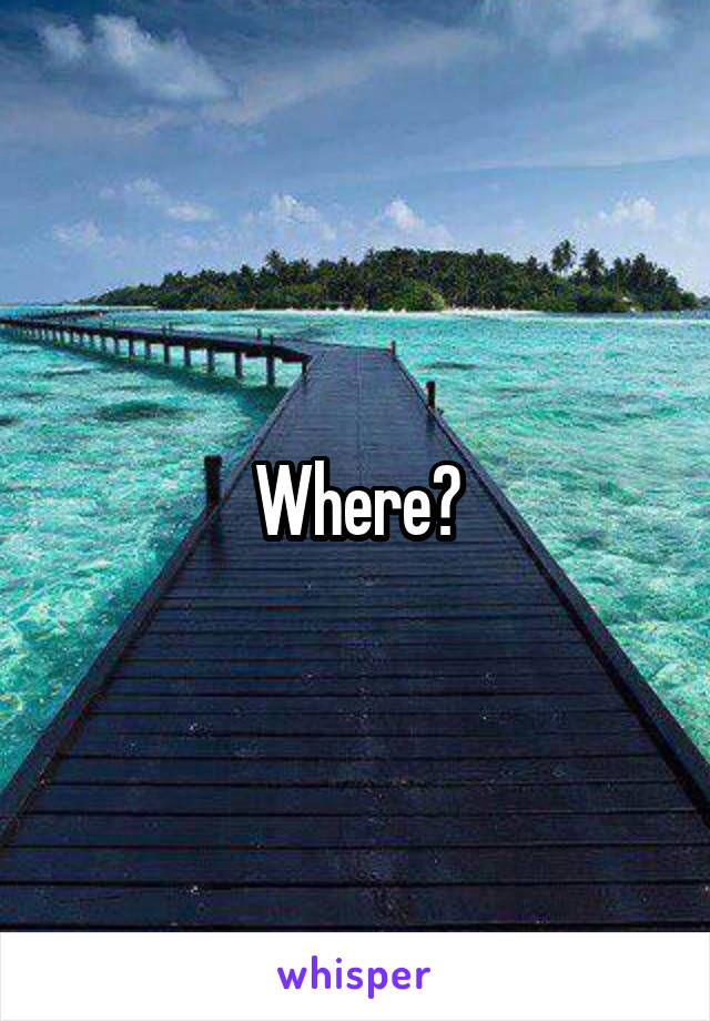 Where?