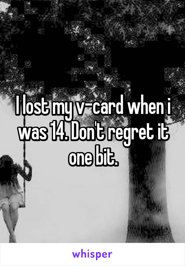 I lost my v-card when i was 14. Don't regret it one bit.