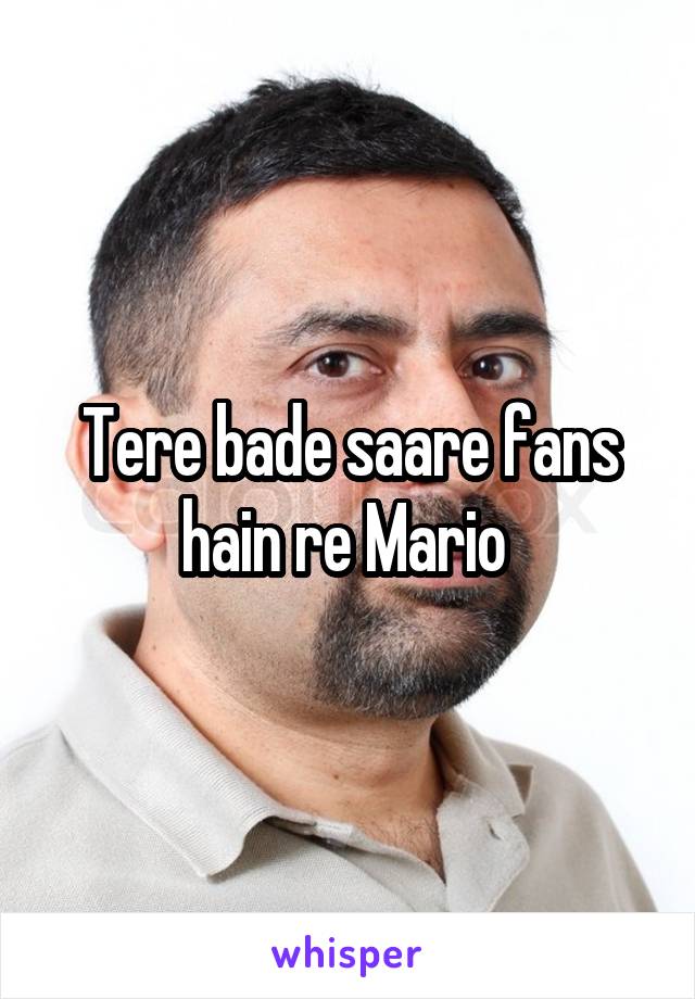 Tere bade saare fans hain re Mario 