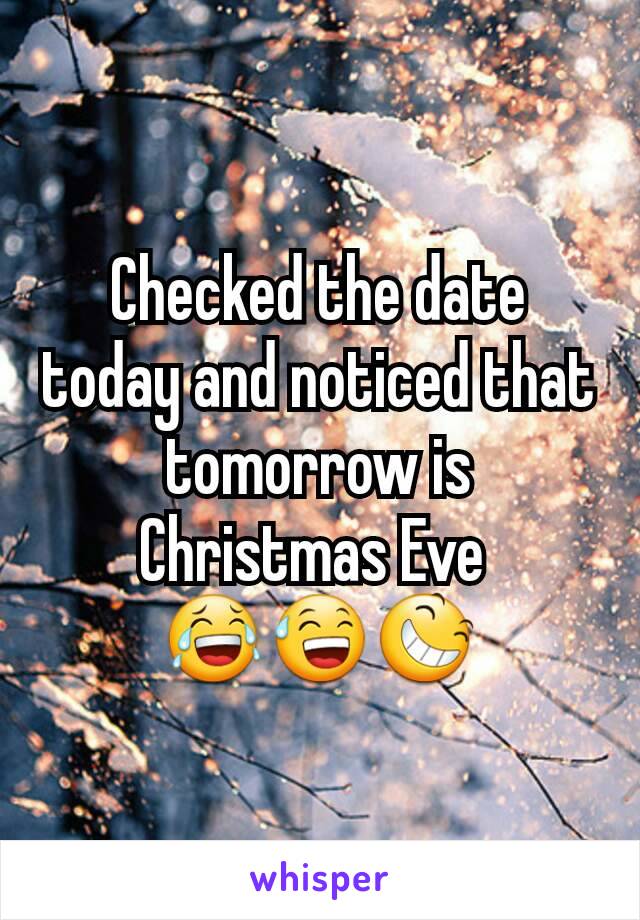 Checked the date today and noticed that tomorrow is Christmas Eve 
😂😅😆