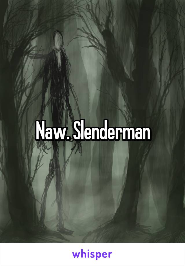 Naw. Slenderman