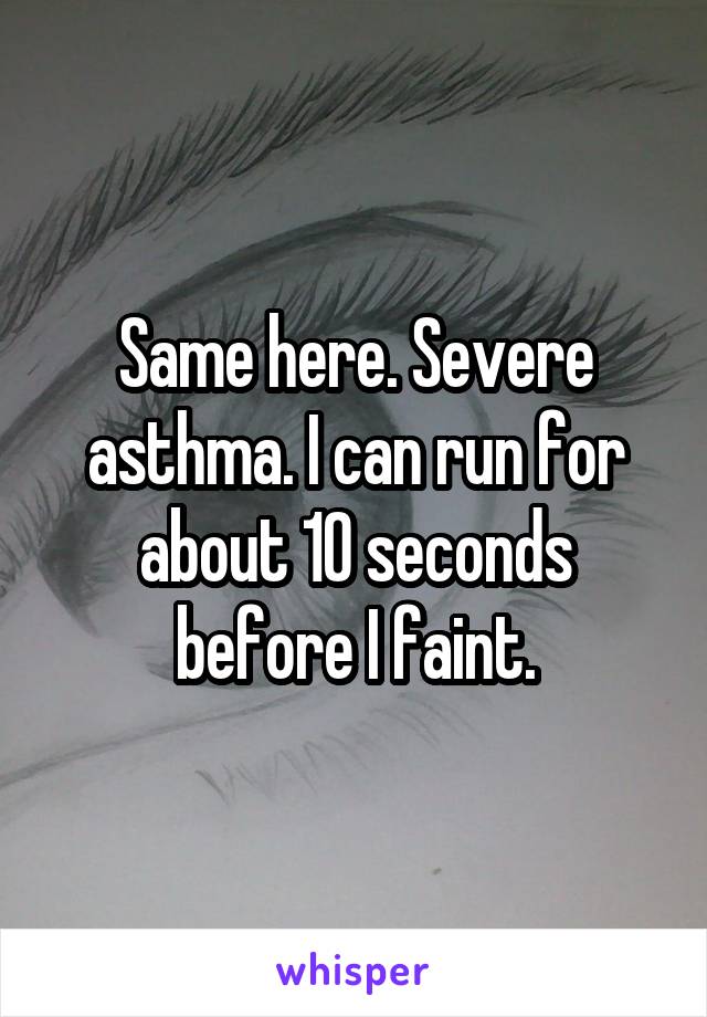 Same here. Severe asthma. I can run for about 10 seconds before I faint.