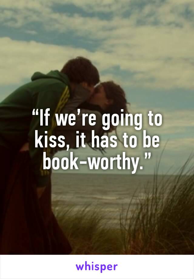 “If we’re going to kiss, it has to be book-worthy.”