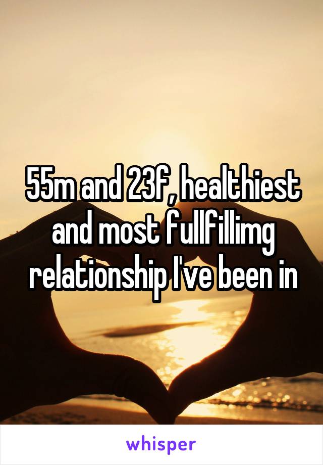 55m and 23f, healthiest and most fullfillimg relationship I've been in