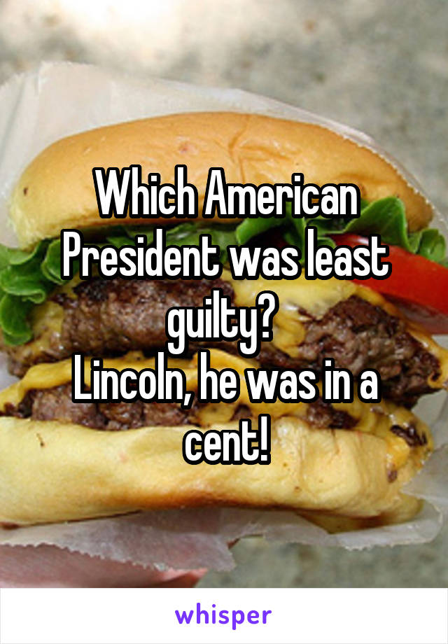 Which American President was least guilty? 
Lincoln, he was in a cent!