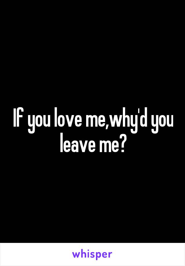 If you love me,why'd you leave me?