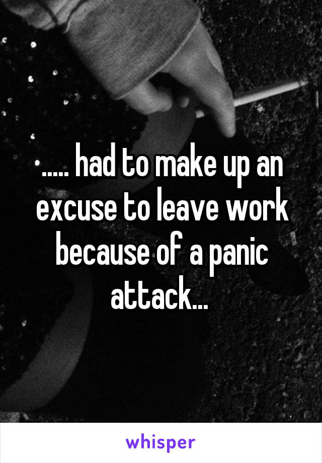 ..... had to make up an excuse to leave work because of a panic attack... 