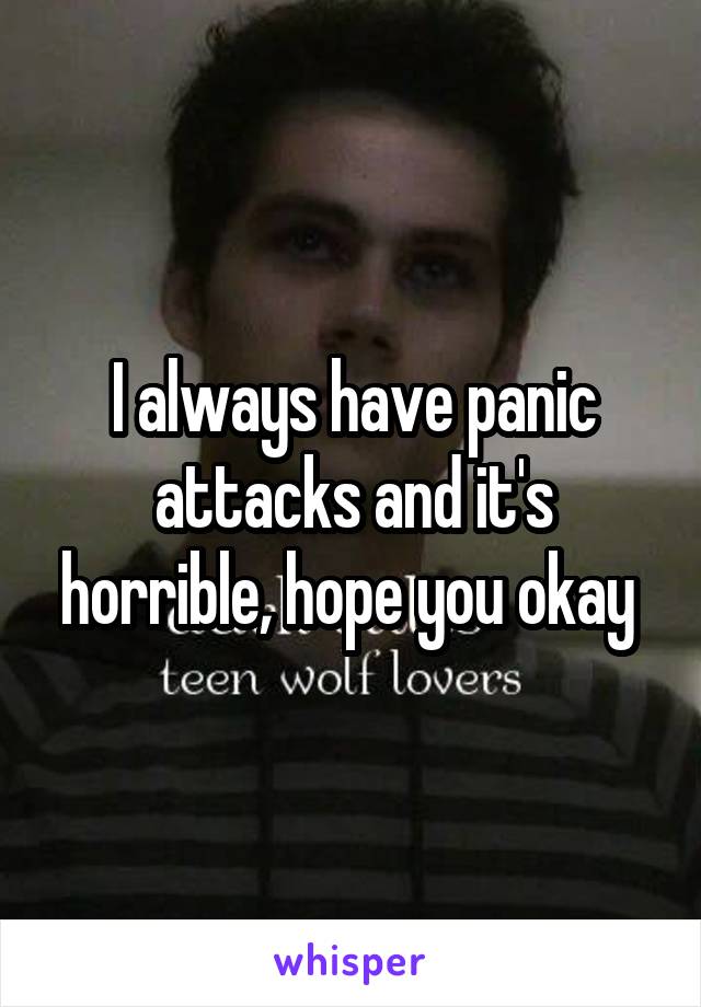 I always have panic attacks and it's horrible, hope you okay 