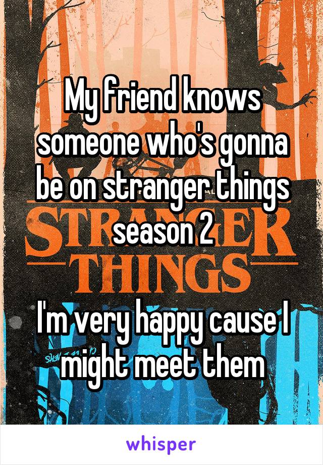 My friend knows someone who's gonna be on stranger things season 2

I'm very happy cause I might meet them