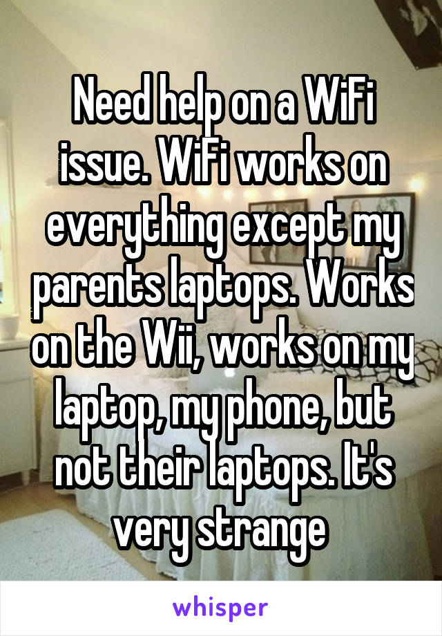 Need help on a WiFi issue. WiFi works on everything except my parents laptops. Works on the Wii, works on my laptop, my phone, but not their laptops. It's very strange 