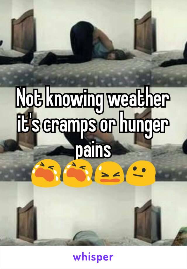 Not knowing weather it's cramps or hunger pains
😭😭😫😐