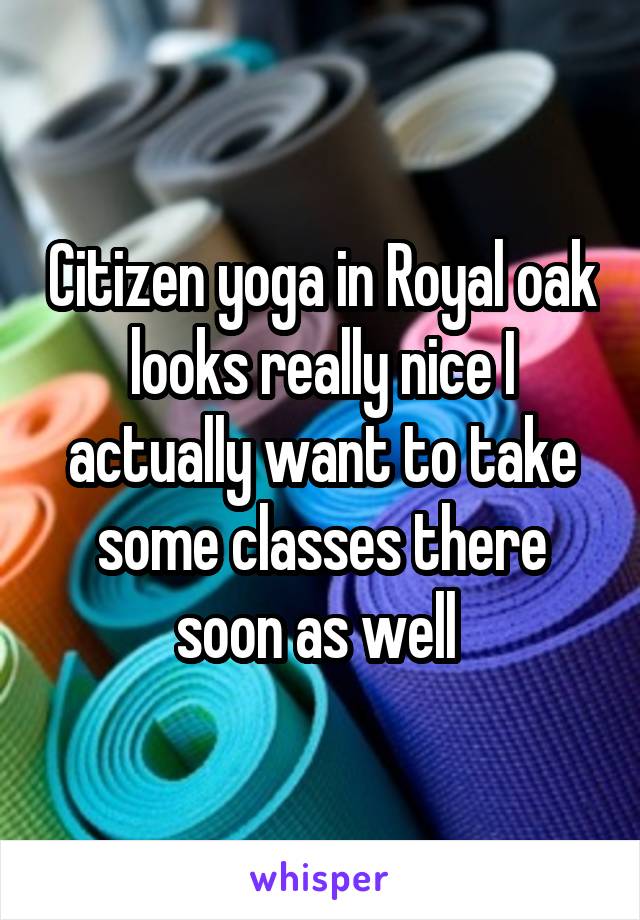 Citizen yoga in Royal oak looks really nice I actually want to take some classes there soon as well 