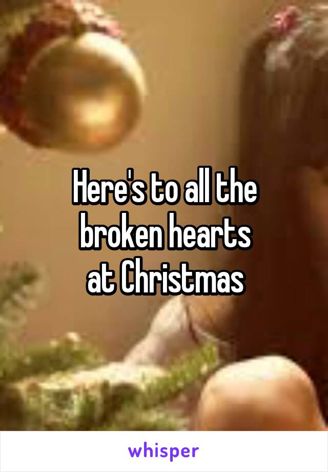 Here's to all the
broken hearts
at Christmas