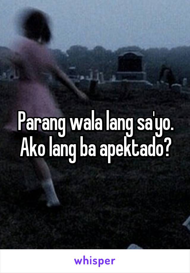 Parang wala lang sa'yo. Ako lang ba apektado?