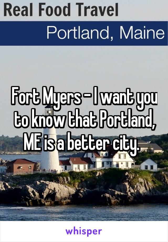 Fort Myers - I want you to know that Portland, ME is a better city.  