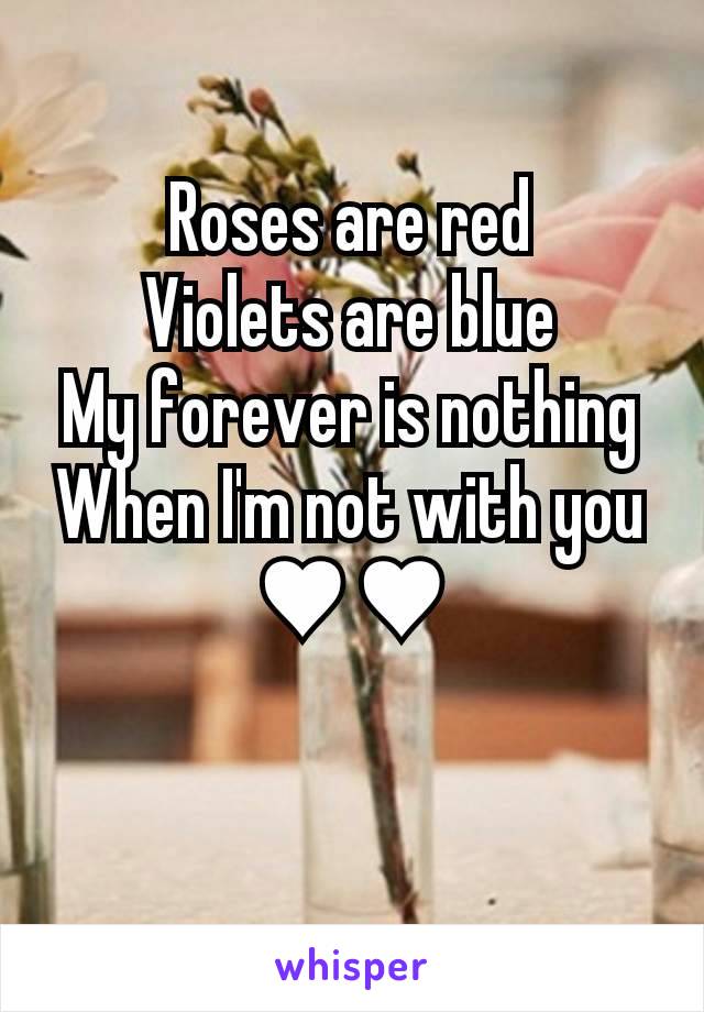 Roses are red
Violets are blue
My forever is nothing
When I'm not with you ♥♥