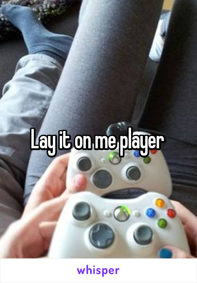 Lay it on me player 